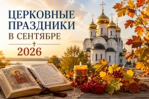 Церковные праздники сентябрь 2026: календарь по дням, постам и традициям